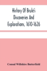 History Of Brule'S Discoveries And Explorations, 1610-1626 : Being A Narrative Of The Discovery, By Stephen Brule Of Lakes Huron, Ontario And Superior; And Of His Exploration (The First Made By Civili - Book