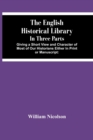 The English Historical Library : In Three Parts. Giving A Short View And Character Of Most Of Our Historians Either In Print Or Manuscript: With An Account Of Our Records, Law-Books, Coins, And Other - Book