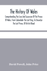 The History Of Wales. : Comprehending The Lives And Succession Of The Princes Of Wales, From Cadwalader The Last King, To Lhewelyn The Last Prince, Of British Blood.: With A Short Account Of The Affai - Book