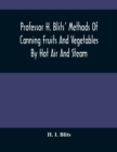 Professor H. Blits' Methods Of Canning Fruits And Vegetables By Hot Air And Steam, And Berries By The Compounding Of Syrups, And The Crystallizing And Candying Of Fruits, Etc. : With New Edition And S - Book