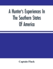 A Hunter'S Experiences In The Southern States Of America : Being An Account Of The Natural History Of The Various Quadrupeds And Birds Which Are The Objects Of Chase In Those Countries - Book