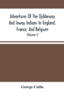 Adventures Of The Ojibbeway And Ioway Indians In England, France, And Belgium : Being Notes Of Eight Years' Travels And Residence In Europe With His North American Indian Collection (Volume I) - Book