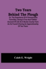 Two Years Behind The Plough : Or, The Experience Of A Pennsylvania Farm-Boy. Giving A True And Faithful Account Of Life On A Bucks County Farm As He Found It During An Apprenticeship Of Two Years - Book