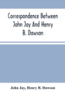 Correspondence Between John Jay And Henry B. Dawson, And Between James A. Hamilton And Henry B. Dawson, Concerning The Federalist - Book
