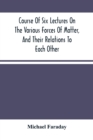 Course Of Six Lectures On The Various Forces Of Matter, And Their Relations To Each Other - Book