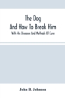 The Dog; And How To Break Him : With His Diseases And Methods Of Cure - Book