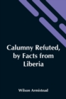 Calumny Refuted, By Facts From Liberia : Presented To The Boston Anti-Slavery Bazaar, U.S., By The Author Of A Tribute For The Negro. - Book