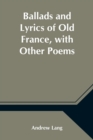 Ballads and Lyrics of Old France, with Other Poems - Book