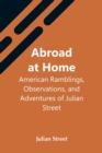 Abroad At Home : American Ramblings, Observations, And Adventures Of Julian Street - Book
