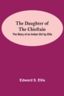 The Daughter Of The Chieftain : The Story Of An Indian Girl By Ellis - Book