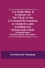 Act, Declaration, & Testimony For The Whole Of Our Covenanted Reformation, As Attained To, And Established In Britain And Ireland; Particularly Betwixt The Years 1638 And 1649, Inclusive - Book