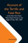 Account Of The Terrific And Fatal Riot At The New-York Astor Place Opera House On The Night Of May 10Th, 1849; With The Quarrels Of Forrest And Macready Including All The Causes Which Led To That Awfu - Book