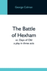 The Battle Of Hexham; Or, Days Of Old : A Play In Three Acts - Book