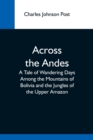 Across The Andes; A Tale Of Wandering Days Among The Mountains Of Bolivia And The Jungles Of The Upper Amazon - Book