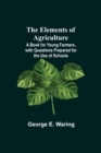 The Elements of Agriculture; A Book for Young Farmers, with Questions Prepared for the Use of Schools - Book