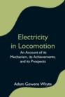 Electricity in Locomotion; An Account of its Mechanism, its Achievements, and its Prospects - Book