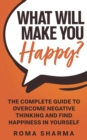 What Will Make You Happy? : The Complete Guide to Overcome Negative Thinking and Find Happiness in Yourself - Book