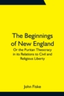 The Beginnings of New England; Or the Puritan Theocracy in its Relations to Civil and Religious Liberty - Book
