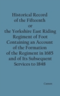 Historical Record of the Fifteenth, or, the Yorkshire East Riding, Regiment of Foot Containing an Account of the Formation of the Regiment in 1685, and of Its Subsequent Services to 1848 - Book