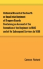 Historical Record of the Fourth, or Royal Irish Regiment of Dragoon Guards. Containing an Account of the Formation of the Regiment in 1685; and of Its Subsequent Services to 1838 - Book