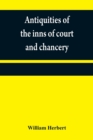 Antiquities of the inns of court and chancery : containing historical and descriptive sketches relative to their original foundation, customs, ceremonies, buildings, government, &c.; with a concise hi - Book