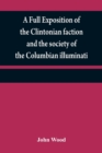 A full exposition of the Clintonian faction and the society of the Columbian illuminati : with an account of the writer of the Narrative, and the characters of his certificate men, as also remarks on - Book