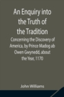 An Enquiry into the Truth of the Tradition, Concerning the Discovery of America, by Prince Madog ab Owen Gwynedd, about the Year, 1170 - Book