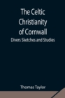 The Celtic Christianity of Cornwall;Divers Sketches and Studies - Book