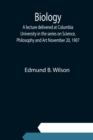 Biology; A lecture delivered at Columbia University in the series on Science, Philosophy and Art November 20, 1907 - Book