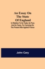 An Essay on the State of England; In Relation to Its Trade, Its Poor, and Its Taxes, for Carrying on the Present War Against France - Book