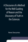 A Discourse of a Method for the Well Guiding of Reason and the Discovery of Truth in the Sciences - Book