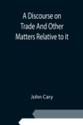 A Discourse on Trade And Other Matters Relative to it - Book