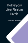 The Every-day Life of Abraham Lincoln; A Narrative And Descriptive Biography With Pen-Pictures And Personal; Recollections By Those Who Knew Him - Book
