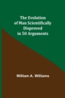 The Evolution of Man Scientifically Disproved in 50 Arguments - Book