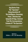 Dog Stories from the Spectator Being anecdotes of the intelligence, reasoning power, affection and sympathy of dogs, selected from the correspondence columns of The Spectator - Book