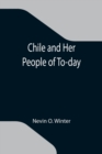 Chile and Her People of To-day; An Account of the Customs, Characteristics, Amusements, History and Advancement of the Chileans, and the Development and Resources of Their Country - Book