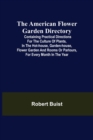 The American Flower Garden Directory; Containing Practical Directions for the Culture of Plants, in the Hot-House, Garden-House, Flower Garden and Rooms or Parlours, for Every Month in the Year - Book