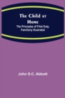 The Child at Home; The Principles of Filial Duty, Familiarly Illustrated - Book