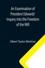 An Examination of President Edwards' Inquiry into the Freedom of the Will - Book