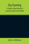 Dry-Farming : A System of Agriculture for Countries under a Low Rainfall - Book