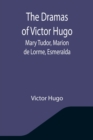 The Dramas of Victor Hugo : Mary Tudor, Marion de Lorme, Esmeralda - Book