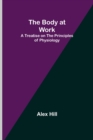 The Body at Work : A Treatise on the Principles of Physiology - Book