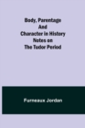 Body, Parentage and Character in History : Notes on the Tudor Period - Book