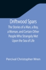 Driftwood Spars The Stories of a Man, a Boy, a Woman, and Certain Other People Who Strangely Met Upon the Sea of Life - Book