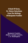 A Book of Gems, or, Choice selections from the writings of Benjamin Franklin - Book