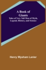 A Book of Giants : Tales of Very Tall Men of Myth, Legend, History, and Science. - Book