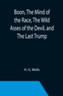 Boon, The Mind of the Race, The Wild Asses of the Devil, and The Last Trump; Being a First Selection from the Literary Remains of George Boon, Appropriate to the Times - Book