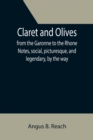Claret and Olives; from the Garonne to the Rhone Notes, social, picturesque, and legendary, by the way. - Book