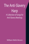 The Anti-Slavery Harp : A Collection of Songs for Anti-Slavery Meetings - Book