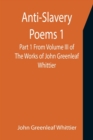 Anti-Slavery Poems 1. Part 1 From Volume III of The Works of John Greenleaf Whittier - Book